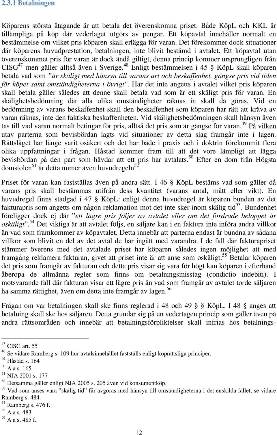 Ett köpavtal utan överenskommet pris för varan är dock ändå giltigt, denna princip kommer ursprungligen från CISG 47 men gäller alltså även i Sverige.