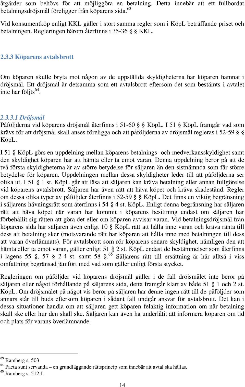 Ett dröjsmål är detsamma som ett avtalsbrott eftersom det som bestämts i avtalet inte har följts 64. 2.3.3.1 Dröjsmål Påföljderna vid köparens dröjsmål återfinns i 51-60 KöpL.