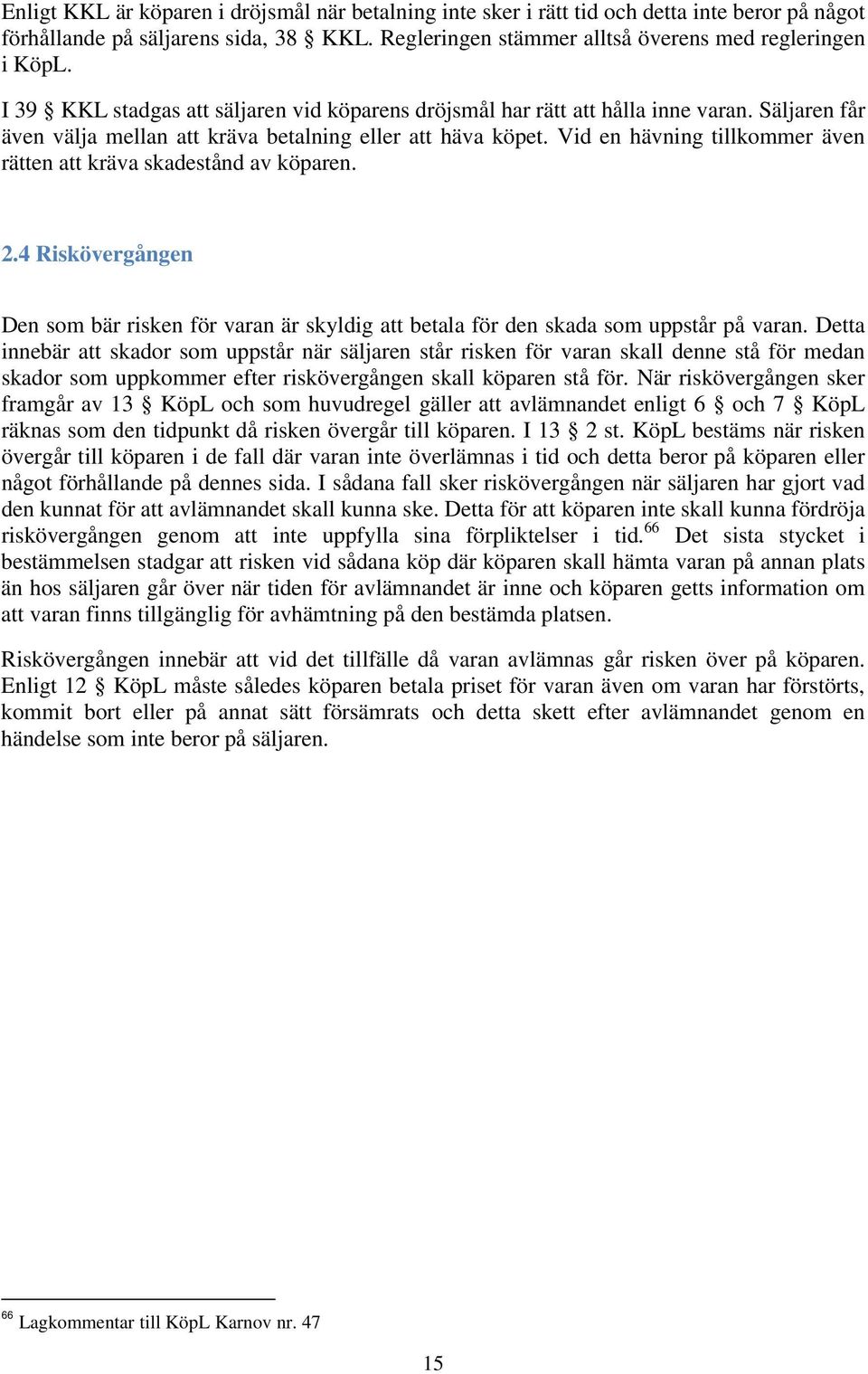 Vid en hävning tillkommer även rätten att kräva skadestånd av köparen. 2.4 Riskövergången Den som bär risken för varan är skyldig att betala för den skada som uppstår på varan.