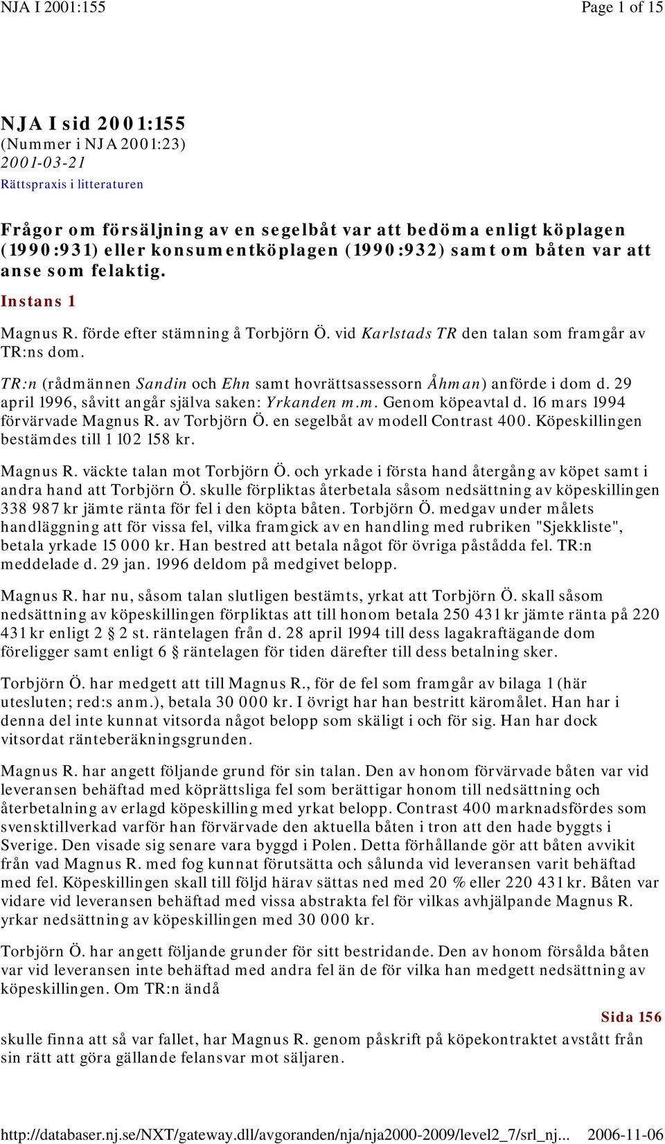 TR:n (rådmännen Sandin och Ehn samt hovrättsassessorn Åhman) anförde i dom d. 29 april 1996, såvitt angår själva saken: Yrkanden m.m. Genom köpeavtal d. 16 mars 1994 förvärvade Magnus R.