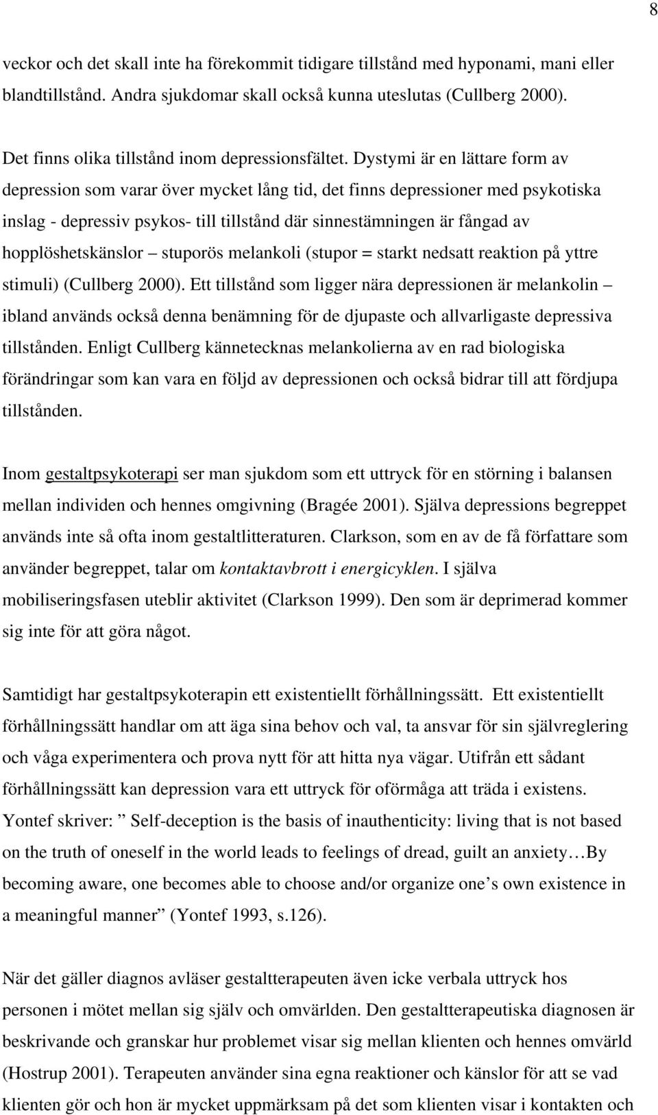 Dystymi är en lättare form av depression som varar över mycket lång tid, det finns depressioner med psykotiska inslag - depressiv psykos- till tillstånd där sinnestämningen är fångad av