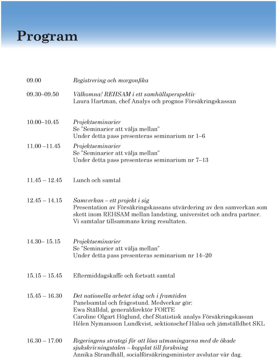 15 Samverkan ett projekt i sig Presentation av Försäkringskassans utvärdering av den samverkan som skett inom REHSAM mellan landsting, universitet och andra partner.