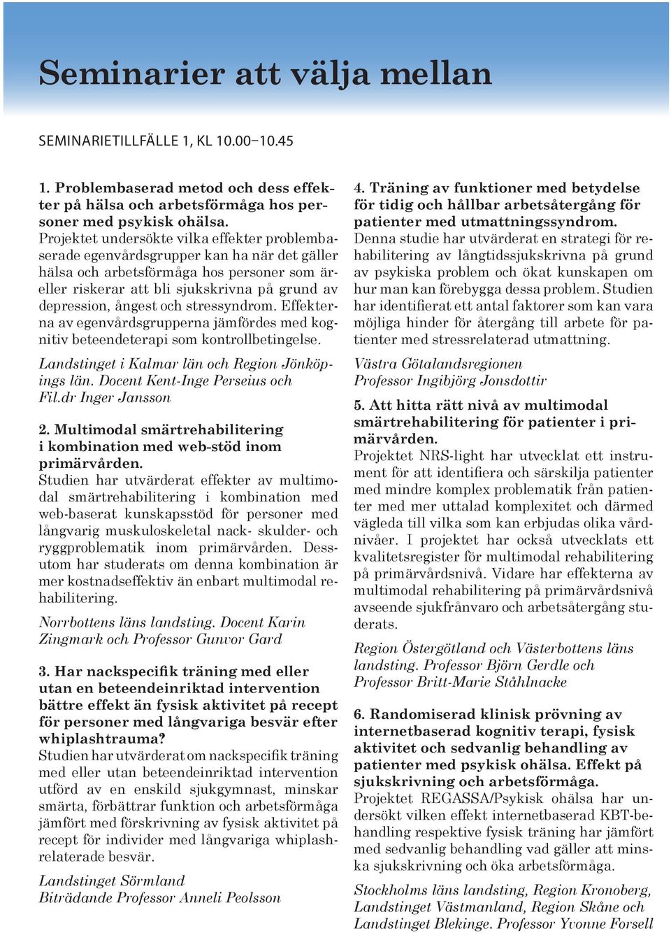 och stressyndrom. Effekterna av egenvårdsgrupperna jämfördes med kognitiv beteendeterapi som kontrollbetingelse. Landstinget i Kalmar län och Region Jönköpings län. Docent Kent-Inge Perseius och Fil.