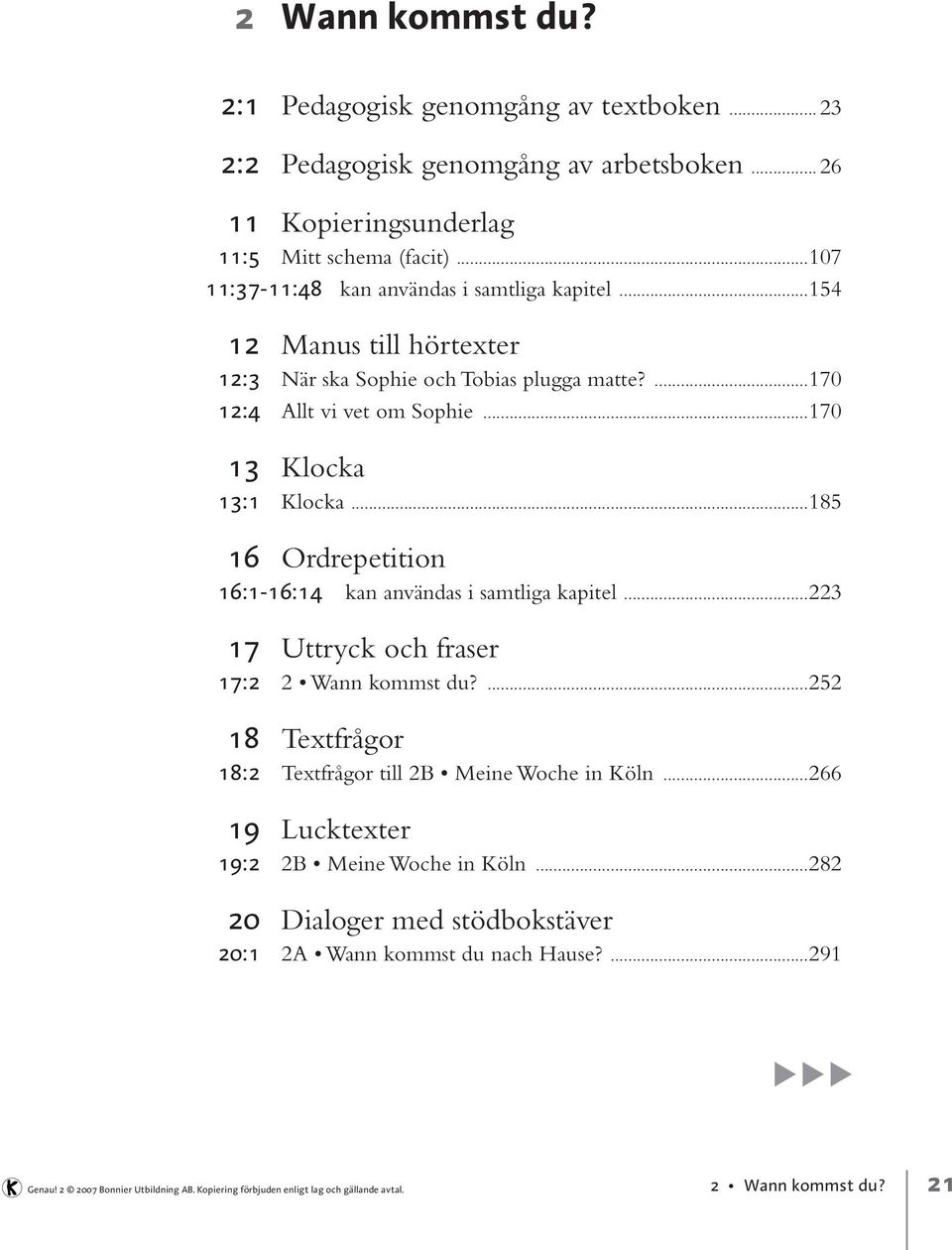 ..185 16 Ordrepetition 16:1-16:14 kan användas i samtliga kapitel...223 17 Uttryck och fraser 17:2 2 Wann kommst du?...252 18 Textfrågor 18:2 Textfrågor till 2B Meine Woche in Köln.