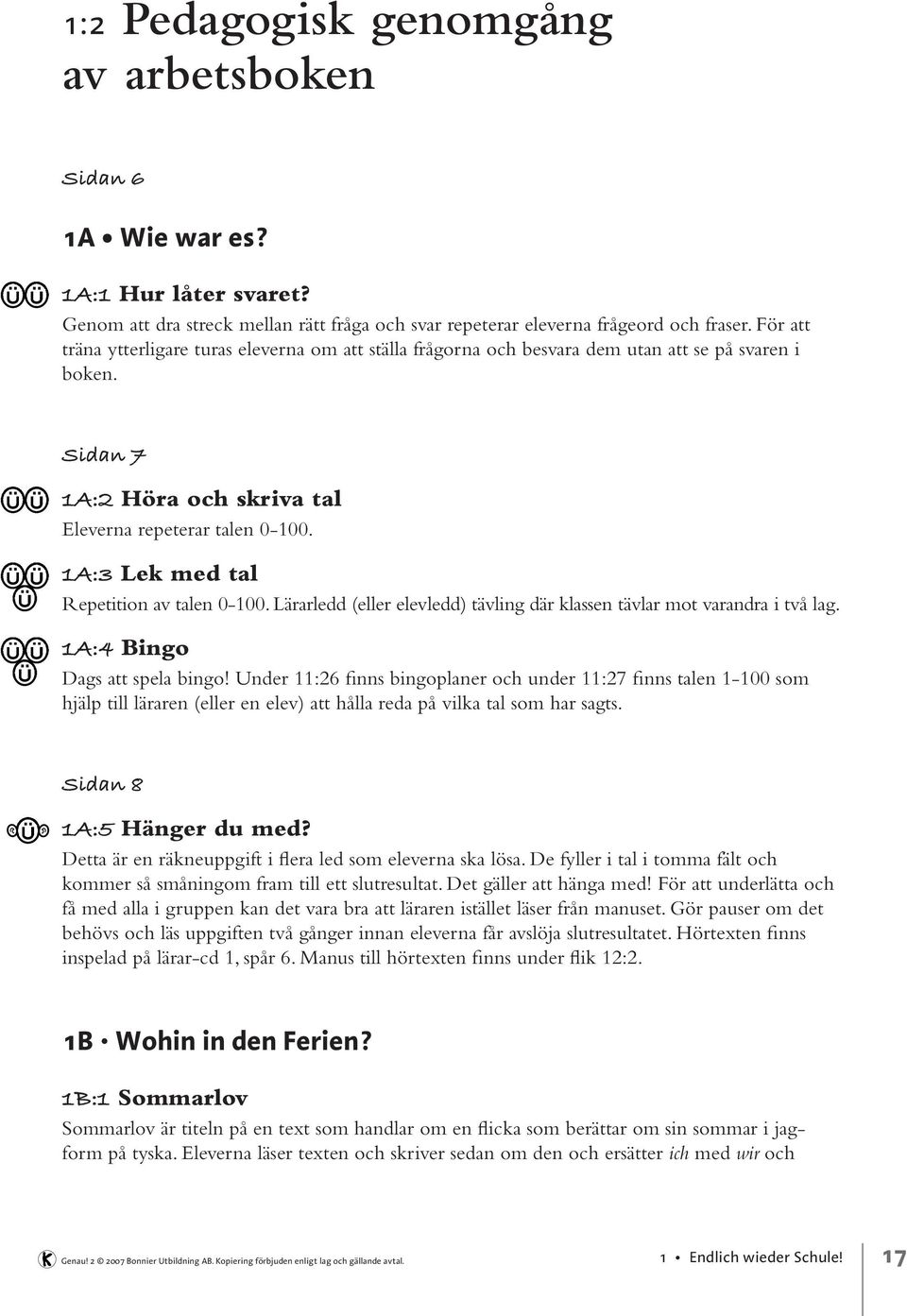 1A:3 Lek med tal Repetition av talen 0-100. Lärarledd (eller elevledd) tävling där klassen tävlar mot varandra i två lag. 1A:4 Bingo Dags att spela bingo!