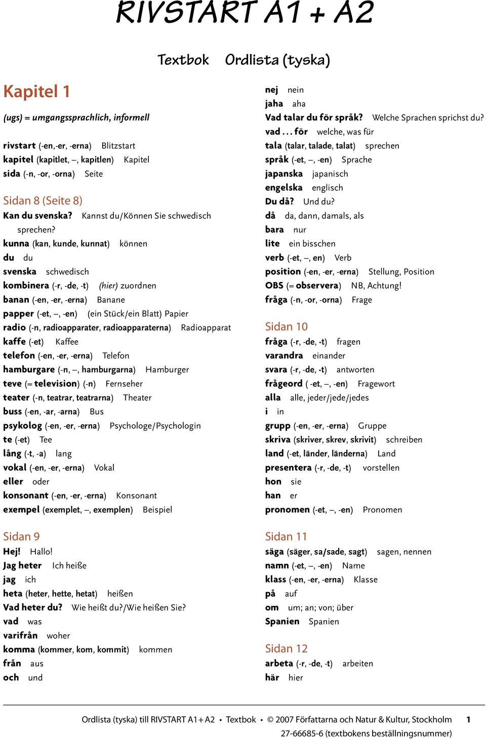 kunna (kan, kunde, kunnat) können du du svenska schwedisch kombinera (-r, -de, -t) (hier) zuordnen banan (-en, -er, -erna) Banane papper (-et,, -en) (ein Stück/ein Blatt) Papier radio (-n,