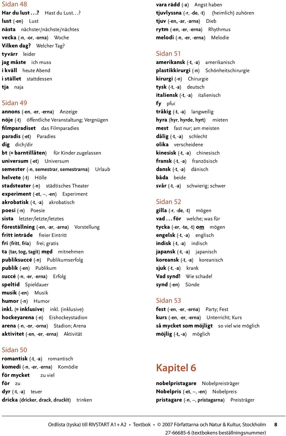 Filmparadies paradis (-et) Paradies dig dich/dir bt (= barntillåten) für Kinder zugelassen universum (-et) Universum semester (-n, semestrar, semestrarna) Urlaub helvete (-t) Hölle stadsteater (-n)