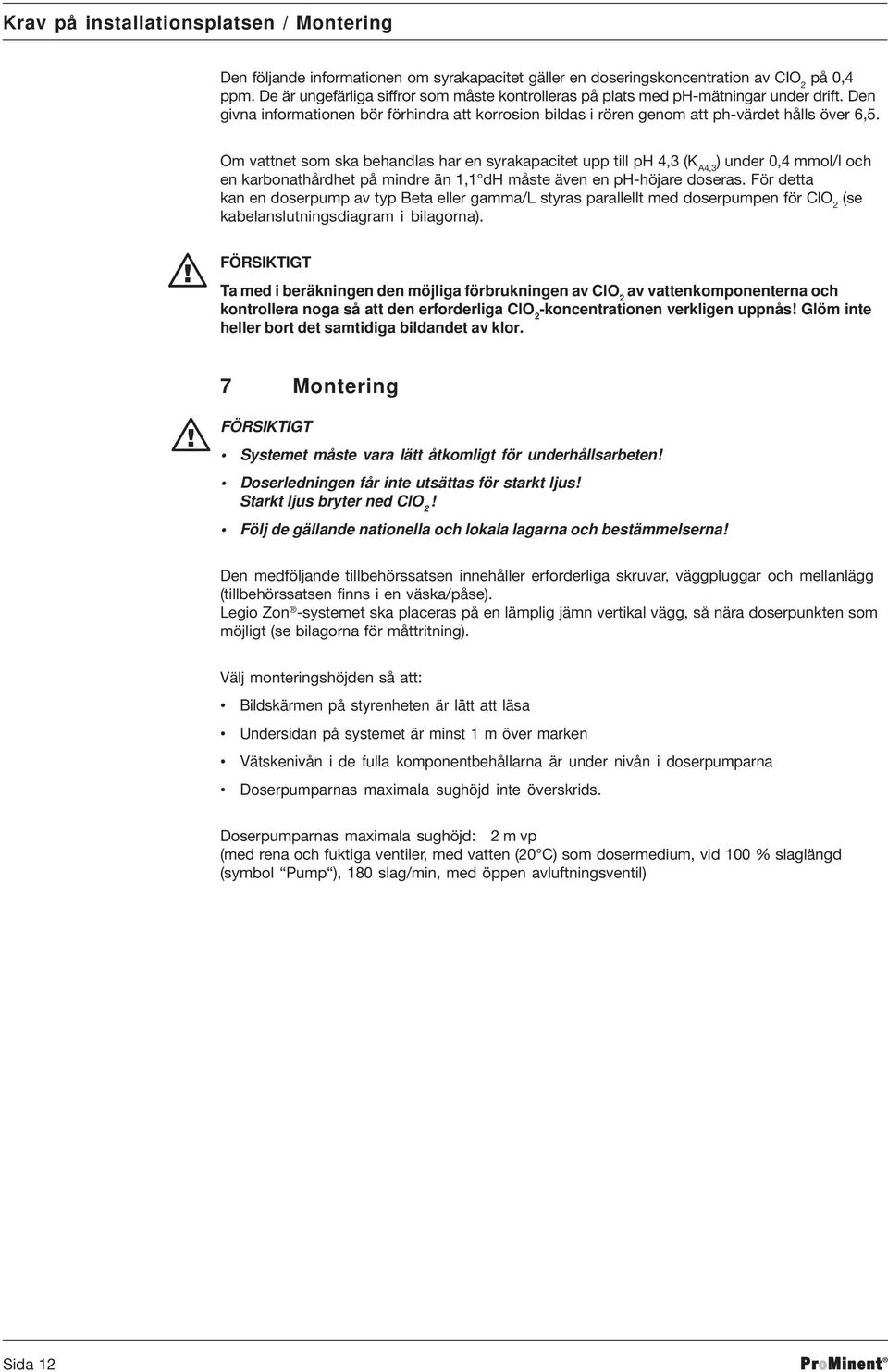 Om vattnet som ska behandlas har en syrakapacitet upp till ph 4,3 (K A4,3 ) under 0,4 mmol/l och en karbonathårdhet på mindre än 1,1 dh måste även en ph-höjare doseras.