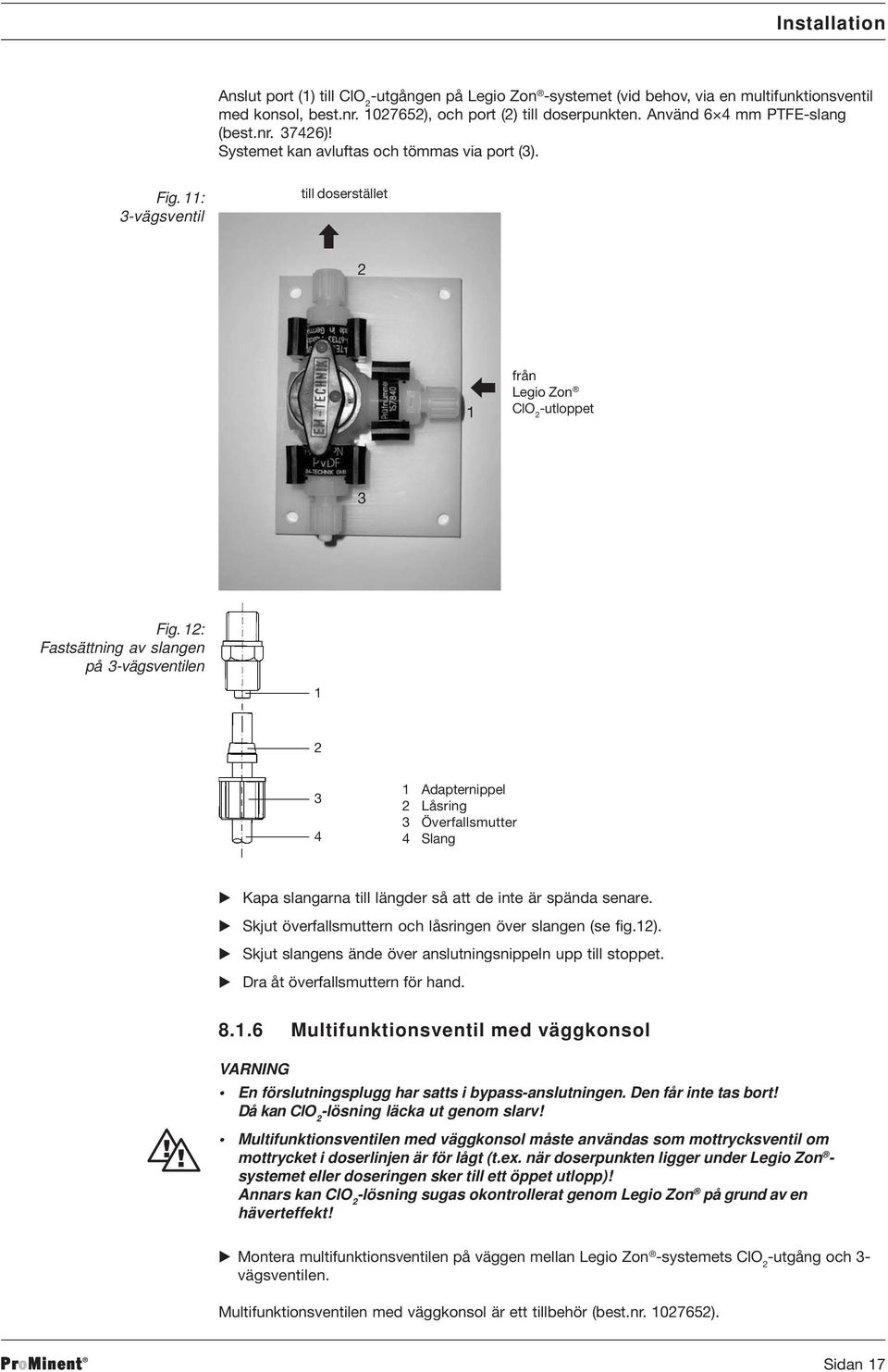 12: Fastsättning av slangen på 3-vägsventilen 1 2 3 4 1 Adapternippel 2 Låsring 3 Överfallsmutter 4 Slang Kapa slangarna till längder så att de inte är spända senare.