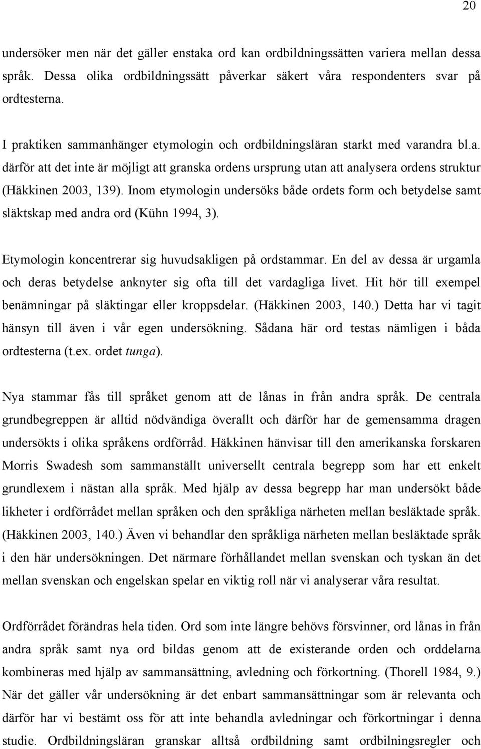 Inom etymologin undersöks både ordets form och betydelse samt släktskap med andra ord (Kühn 1994, 3). Etymologin koncentrerar sig huvudsakligen på ordstammar.