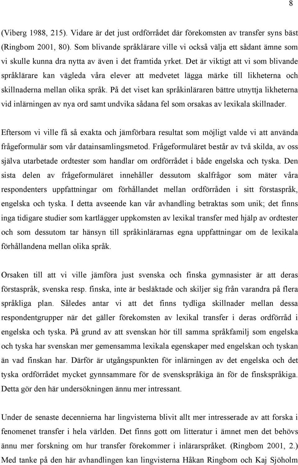 Det är viktigt att vi som blivande språklärare kan vägleda våra elever att medvetet lägga märke till likheterna och skillnaderna mellan olika språk.