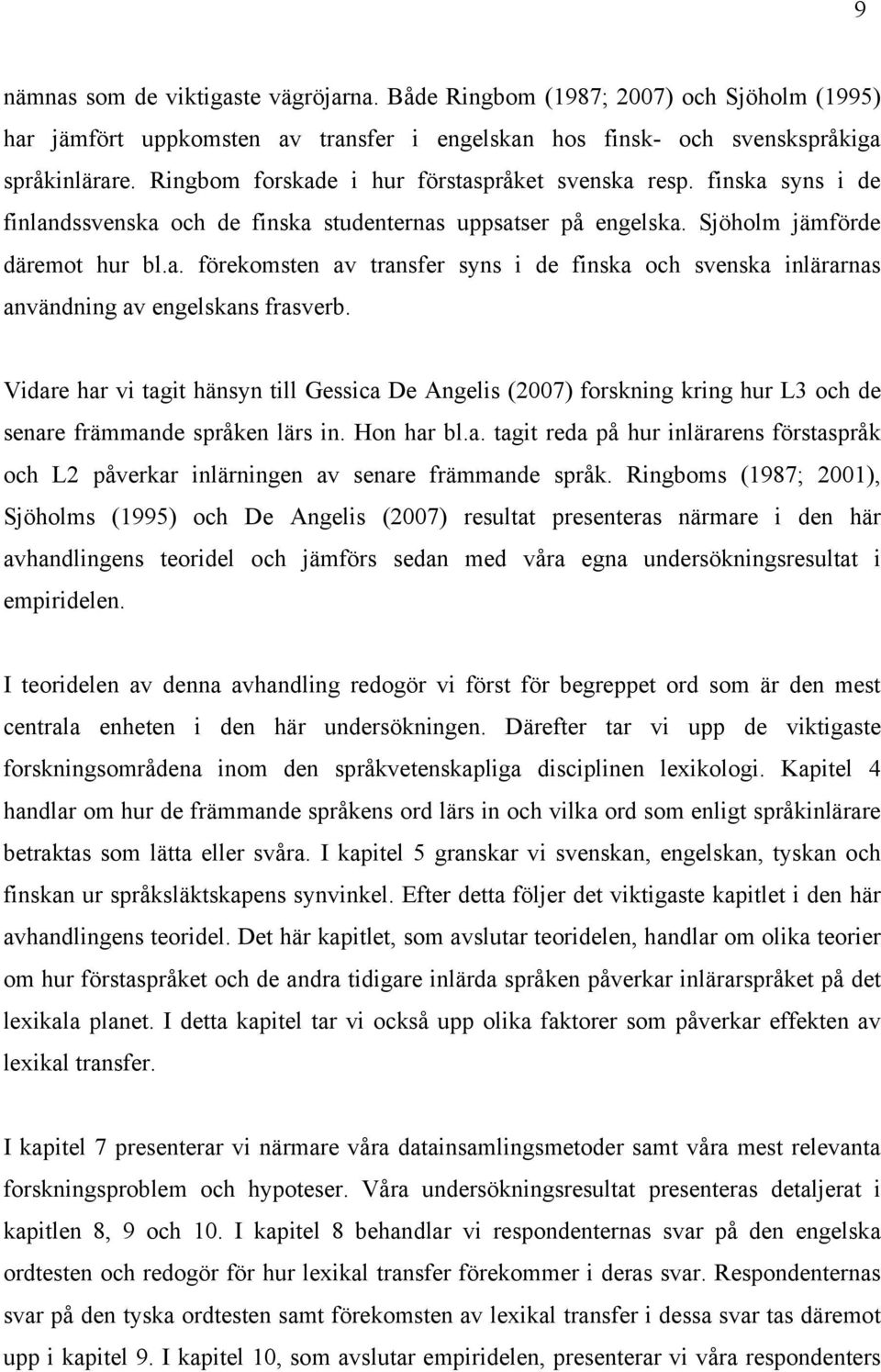 Vidare har vi tagit hänsyn till Gessica De Angelis (2007) forskning kring hur L3 och de senare främmande språken lärs in. Hon har bl.a. tagit reda på hur inlärarens förstaspråk och L2 påverkar inlärningen av senare främmande språk.