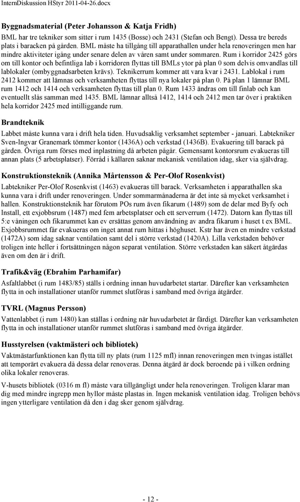 Rum i korridor 2425 görs om till kontor och befintliga lab i korridoren flyttas till BMLs ytor på plan 0 som delvis omvandlas till lablokaler (ombyggnadsarbeten krävs).