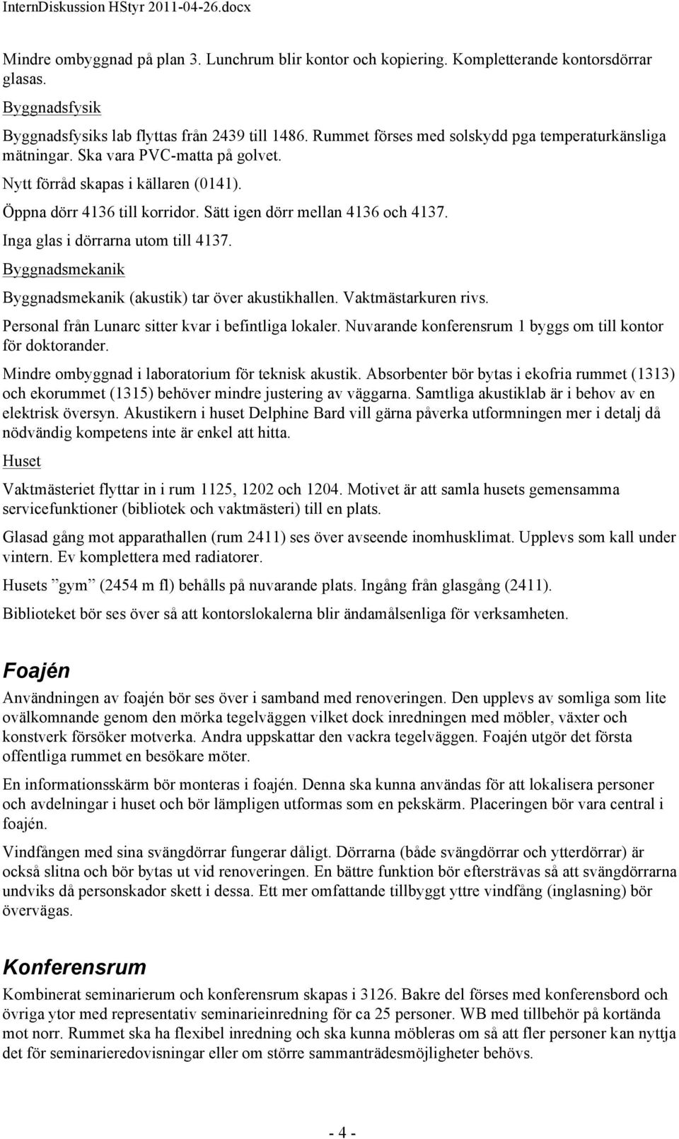 Inga glas i dörrarna utom till 4137. Byggnadsmekanik Byggnadsmekanik (akustik) tar över akustikhallen. Vaktmästarkuren rivs. Personal från Lunarc sitter kvar i befintliga lokaler.