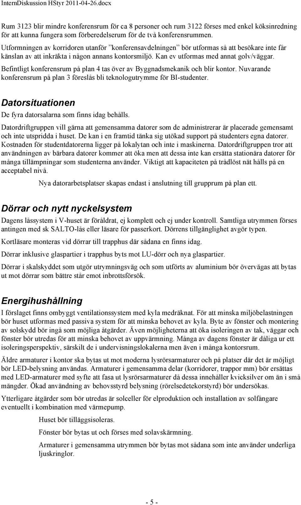 Befintligt konferensrum på plan 4 tas över av Byggnadsmekanik och blir kontor. Nuvarande konferensrum på plan 3 föreslås bli teknologutrymme för BI-studenter.