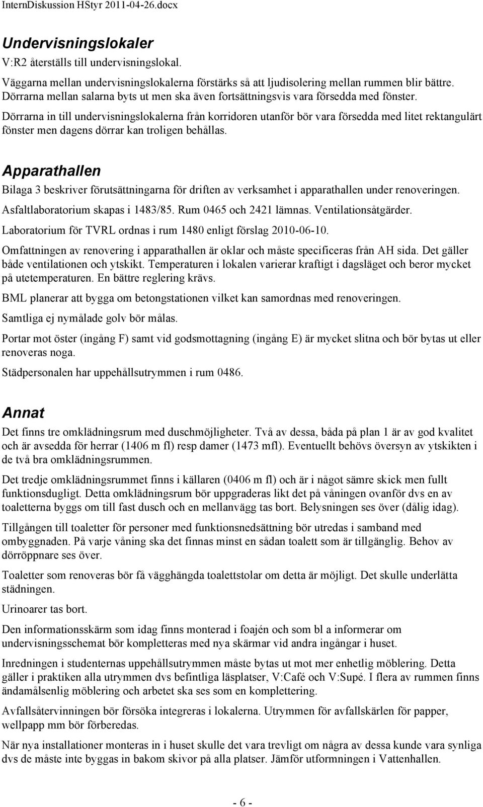 Dörrarna in till undervisningslokalerna från korridoren utanför bör vara försedda med litet rektangulärt fönster men dagens dörrar kan troligen behållas.