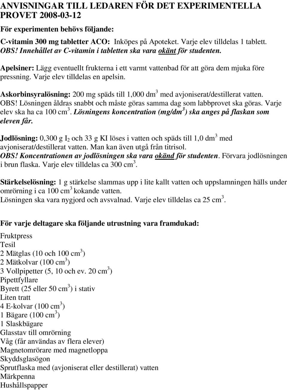 Askorbinsyralösning: 200 mg späds till 1,000 dm 3 med avjoniserat/destillerat vatten. OBS! Lösningen åldras snabbt och måste göras samma dag som labbprovet ska göras. Varje elev ska ha ca 100 cm 3.