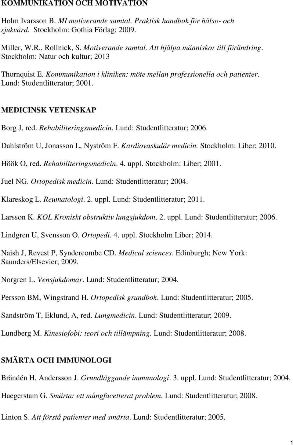 MEDICINSK VETENSKAP Borg J, red. Rehabiliteringsmedicin. Lund: Studentlitteratur; 2006. Dahlström U, Jonasson L, Nyström F. Kardiovaskulär medicin. Stockholm: Liber; 2010. Höök O, red.