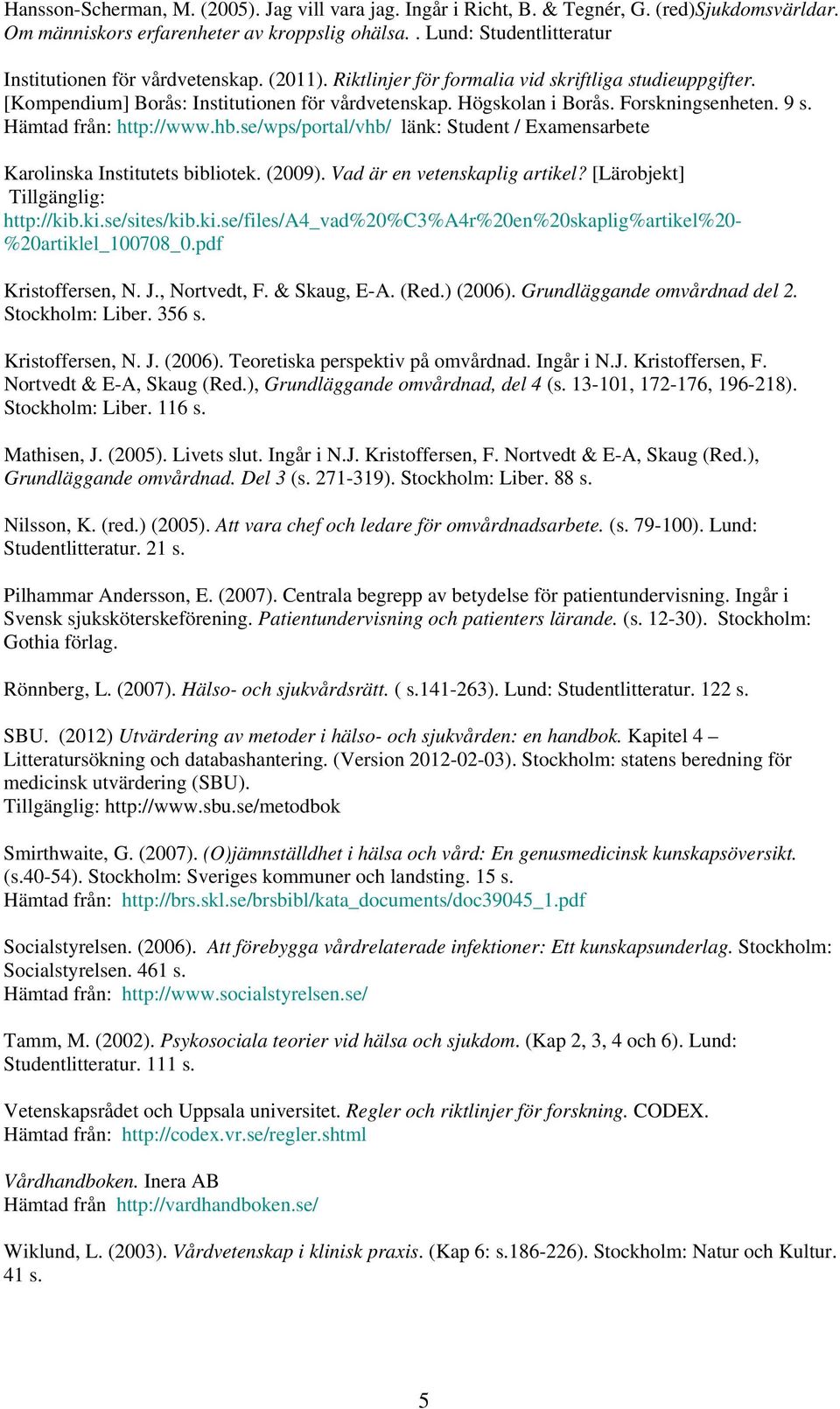 Forskningsenheten. 9 s. Hämtad från: http://www.hb.se/wps/portal/vhb/ länk: Student / Examensarbete Karolinska Institutets bibliotek. (2009). Vad är en vetenskaplig artikel?