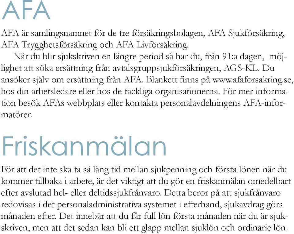 Blankett finns på www.afaforsakring.se, hos din arbetsledare eller hos de fackliga organisationerna. För mer information besök AFAs webbplats eller kontakta personalavdelningens AFA-informatörer.