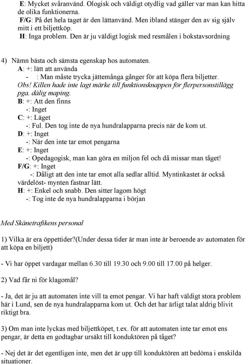 A: +: lätt att använda - : Man måste trycka jättemånga gånger för att köpa flera biljetter. Obs! Killen hade inte lagt märke till funktionsknappen för flerpersonstillägg pga. dålig maping.