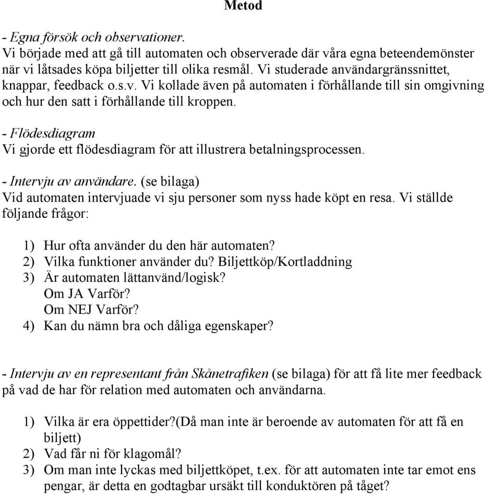 - Flödesdiagram Vi gjorde ett flödesdiagram för att illustrera betalningsprocessen. - Intervju av användare. (se bilaga) Vid automaten intervjuade vi sju personer som nyss hade köpt en resa.