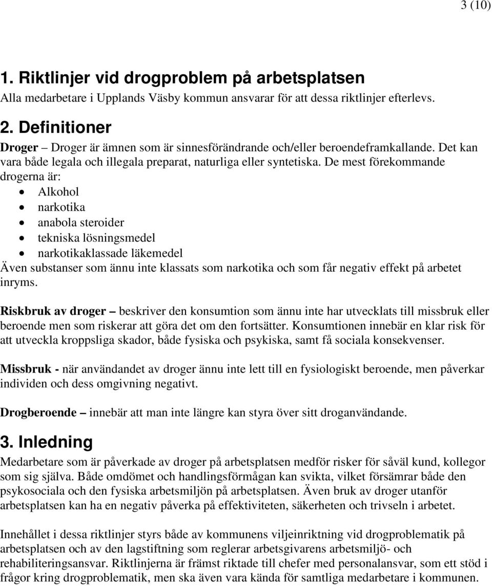 De mest förekommande drogerna är: Alkohol narkotika anabola steroider tekniska lösningsmedel narkotikaklassade läkemedel Även substanser som ännu inte klassats som narkotika och som får negativ