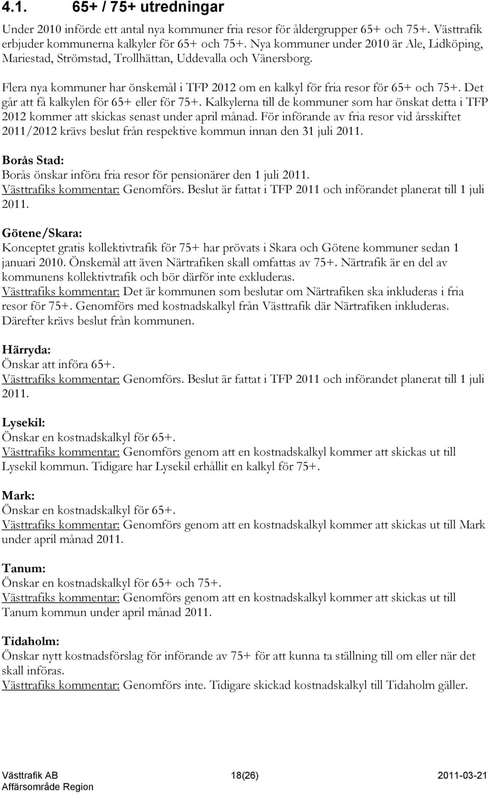 Det går att få kalkylen för 65+ eller för 75+. Kalkylerna till de kommuner som har önskat detta i TFP 2012 kommer att skickas senast under april månad.