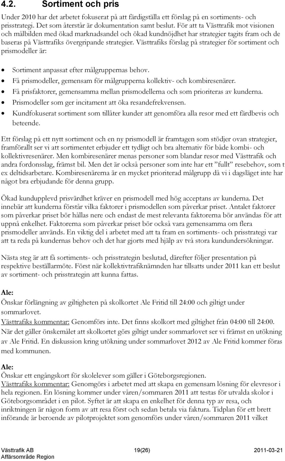 Västtrafiks förslag på strategier för sortiment och prismodeller är: Sortiment anpassat efter målgruppernas behov. Få prismodeller, gemensam för målgrupperna kollektiv- och kombiresenärer.