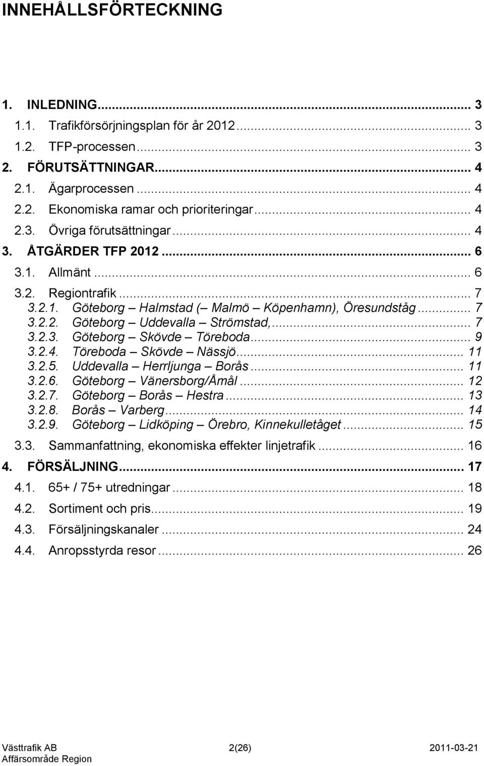 .. 7 3.2.3. Göteborg Skövde Töreboda... 9 3.2.4. Töreboda Skövde Nässjö... 11 3.2.5. Uddevalla Herrljunga Borås... 11 3.2.6. Göteborg Vänersborg/Åmål... 12 3.2.7. Göteborg Borås Hestra... 13 3.2.8.