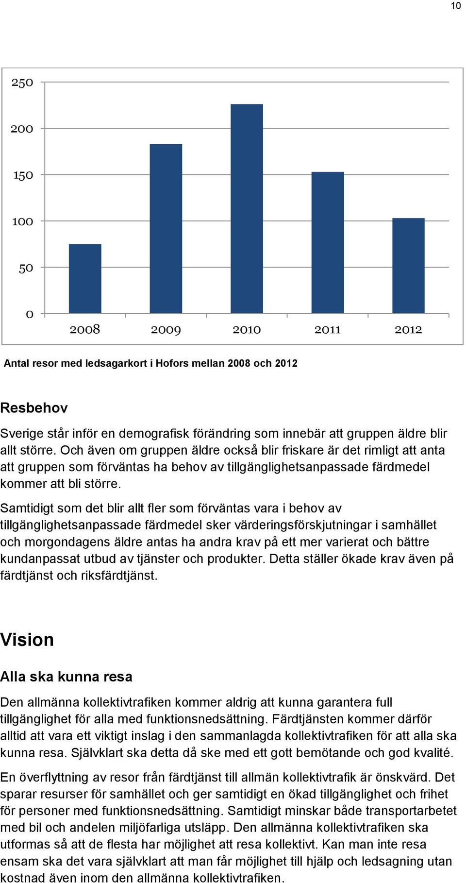 Samtidigt som det blir allt fler som förväntas vara i behov av tillgänglighetsanpassade färdmedel sker värderingsförskjutningar i samhället och morgondagens äldre antas ha andra krav på ett mer