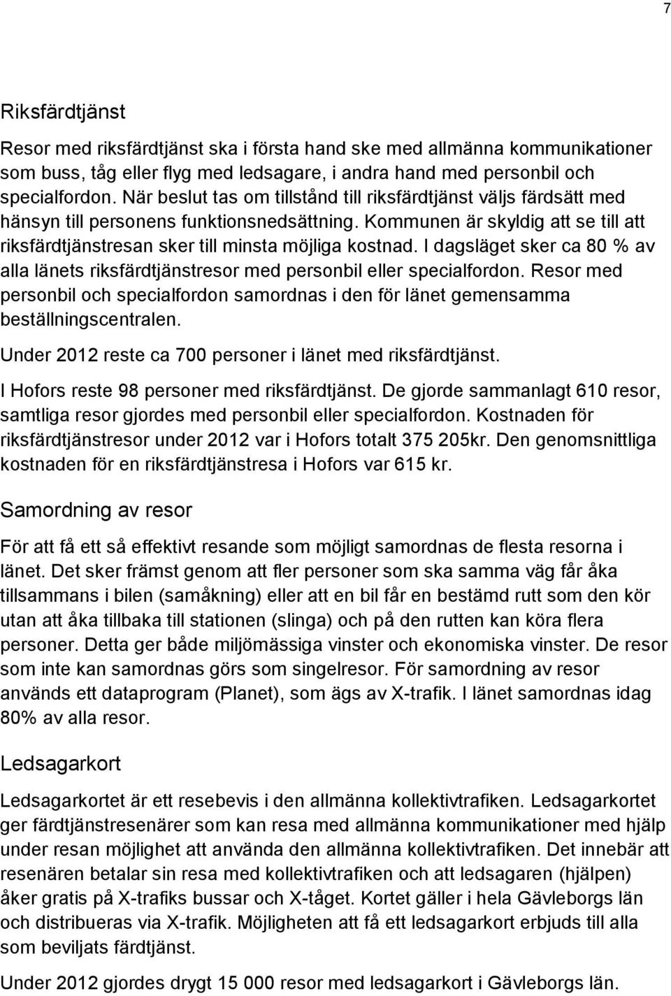 I dagsläget sker ca 80 % av alla länets riksfärdtjänstresor med personbil eller specialfordon. Resor med personbil och specialfordon samordnas i den för länet gemensamma beställningscentralen.