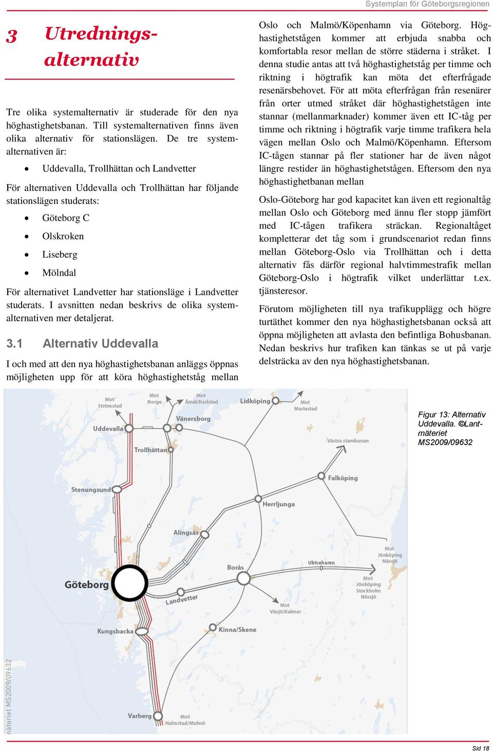 alternativet Landvetter har stationsläge i Landvetter studerats. I avsnitten nedan beskrivs de olika systemalternativen mer detaljerat. 3.