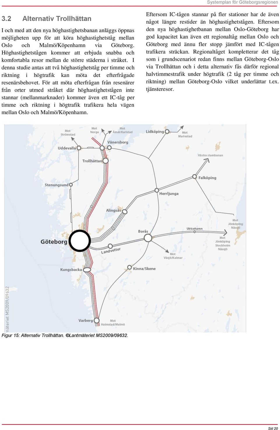 I denna studie antas att två höghastighetståg per timme och riktning i högtrafik kan möta det efterfrågade resenärsbehovet.