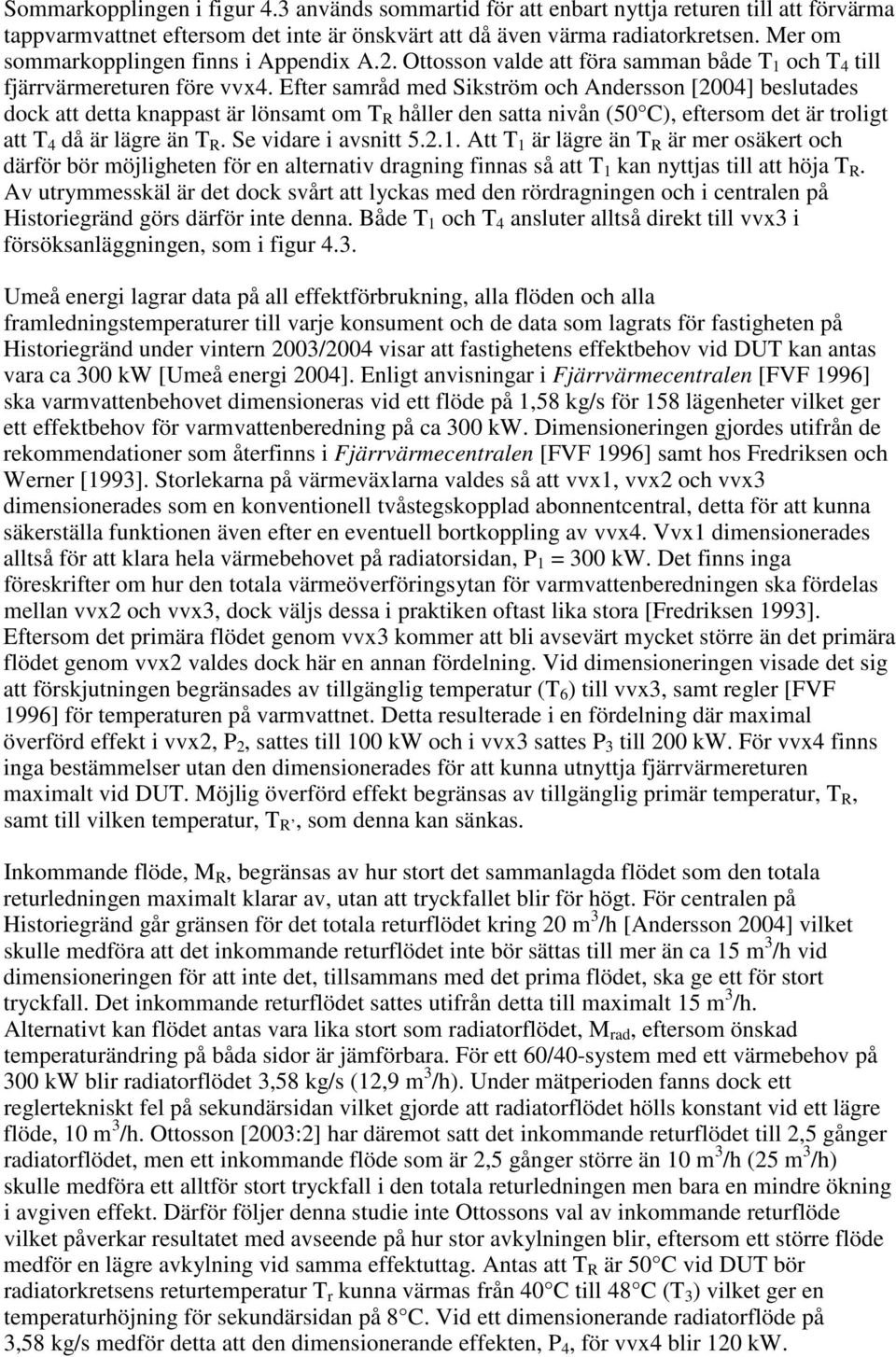 Efter samråd med Sikström och Andersson [2004] beslutades dock att detta knappast är lönsamt om T R håller den satta nivån (50 C), eftersom det är troligt att T 4 då är lägre än T R.