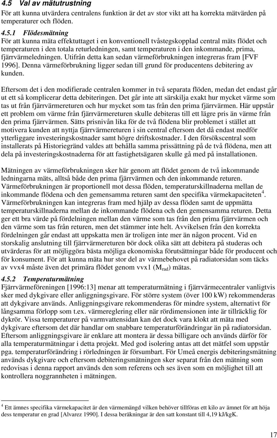 Utifrån detta kan sedan värmeförbrukningen integreras fram [FVF 1996]. Denna värmeförbrukning ligger sedan till grund för producentens debitering av kunden.