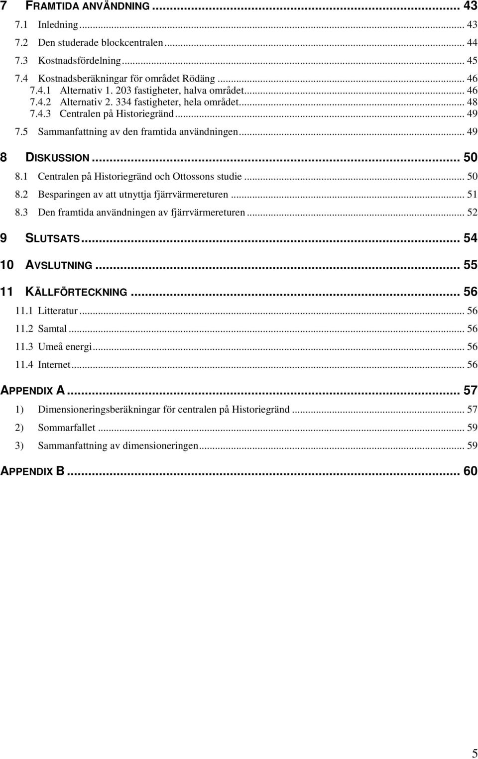 .. 50 8.1 Centralen på Historiegränd och Ottossons studie... 50 8.2 Besparingen av att utnyttja fjärrvärmereturen... 51 8.3 Den framtida användningen av fjärrvärmereturen... 52 9 SLUTSATS.