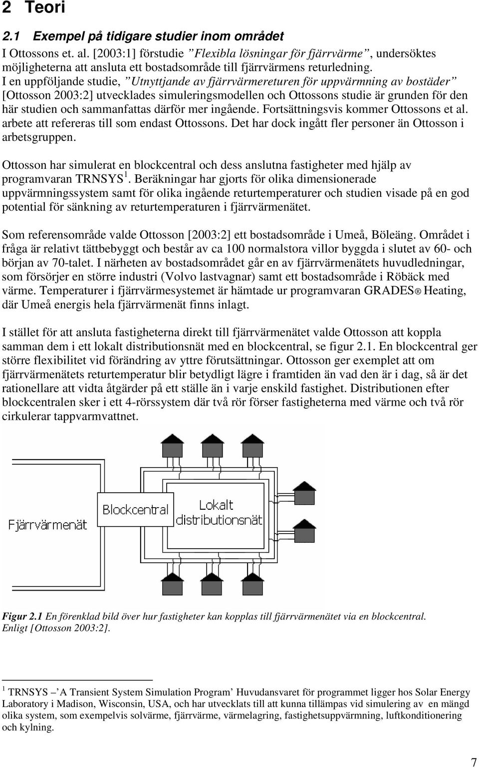 I en uppföljande studie, Utnyttjande av fjärrvärmereturen för uppvärmning av bostäder [Ottosson 2003:2] utvecklades simuleringsmodellen och Ottossons studie är grunden för den här studien och