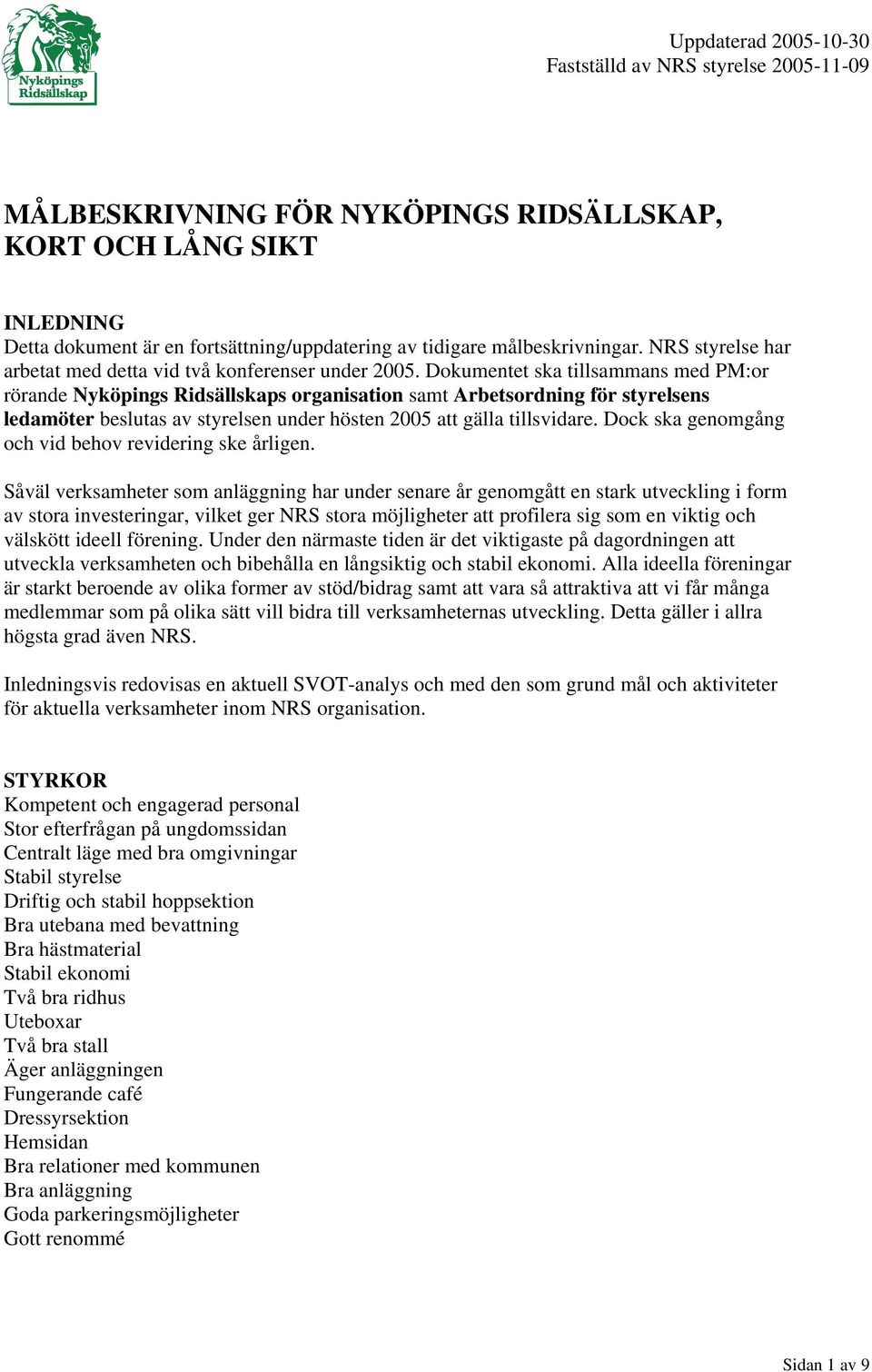 Dokumentet ska tillsammans med PM:or rörande Nyköpings Ridsällskaps organisation samt Arbetsordning för styrelsens ledamöter beslutas av styrelsen under hösten 2005 att gälla tillsvidare.