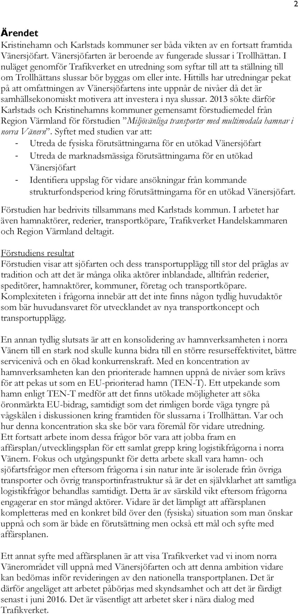 Hittills har utredningar pekat på att omfattningen av Vänersjöfartens inte uppnår de nivåer då det är samhällsekonomiskt motivera att investera i nya slussar.