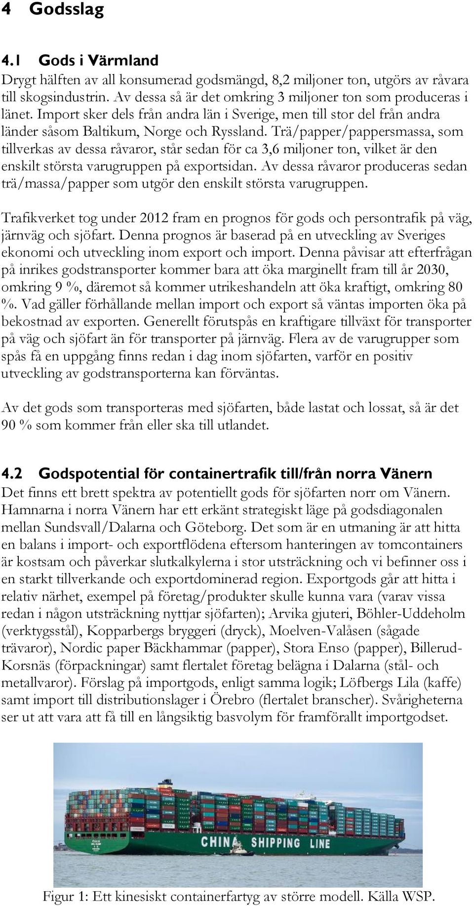 Trä/papper/pappersmassa, som tillverkas av dessa råvaror, står sedan för ca 3,6 miljoner ton, vilket är den enskilt största varugruppen på exportsidan.