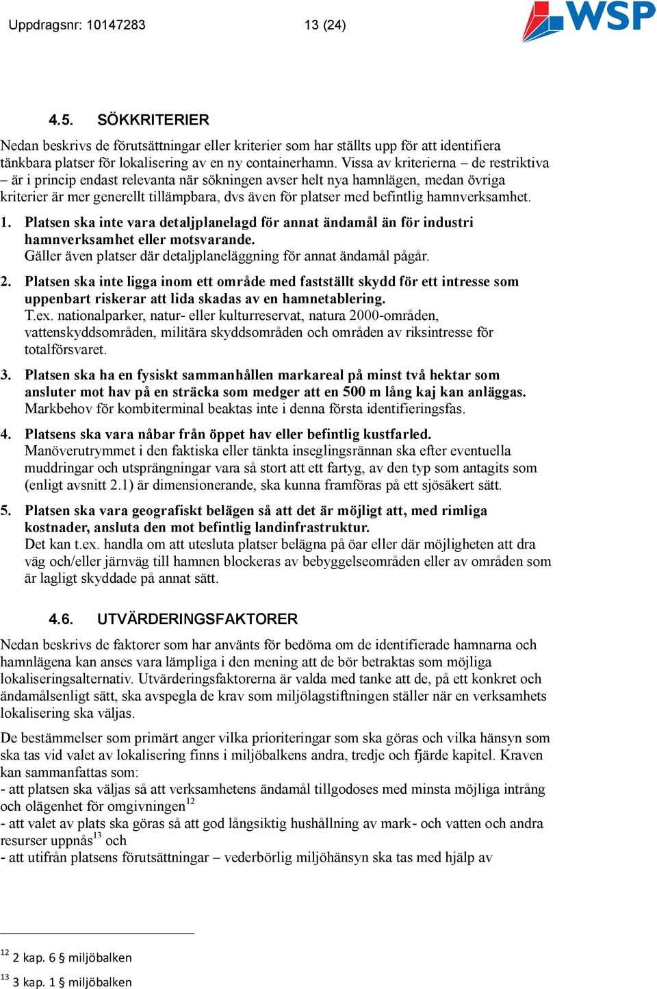 hamnverksamhet. 1. Platsen ska inte vara detaljplanelagd för annat ändamål än för industri hamnverksamhet eller motsvarande. Gäller även platser där detaljplaneläggning för annat ändamål pågår. 2.