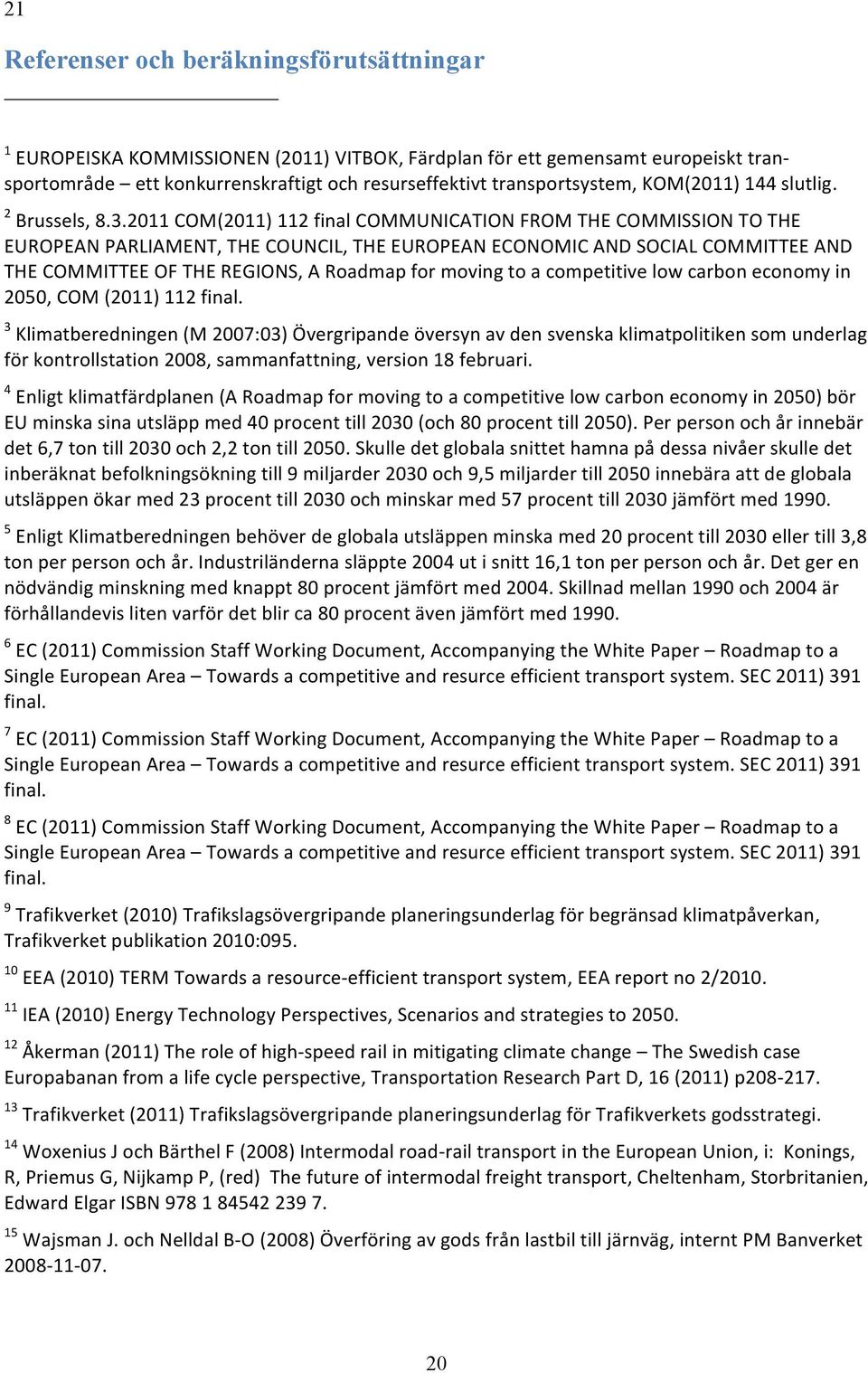 2011 COM(2011) 112 final COMMUNICATION FROM THE COMMISSION TO THE EUROPEAN PARLIAMENT, THE COUNCIL, THE EUROPEAN ECONOMIC AND SOCIAL COMMITTEE AND THE COMMITTEE OF THE REGIONS, A Roadmap for moving