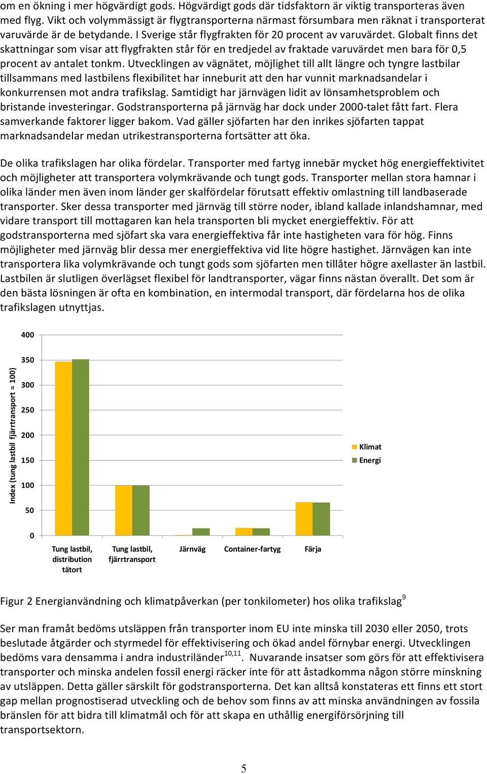 Globalt finns det skattningar som visar att flygfrakten står för en tredjedel av fraktade varuvärdet men bara för 0,5 procent av antalet tonkm.