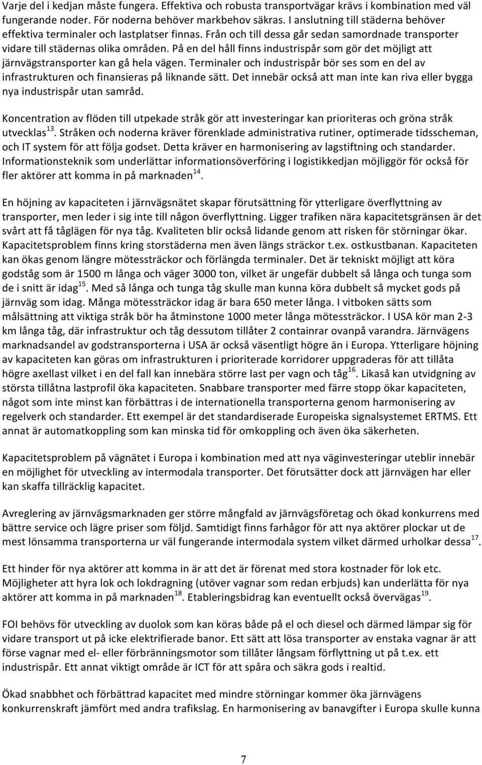 På en del håll finns industrispår som gör det möjligt att järnvägstransporter kan gå hela vägen. Terminaler och industrispår bör ses som en del av infrastrukturen och finansieras på liknande sätt.