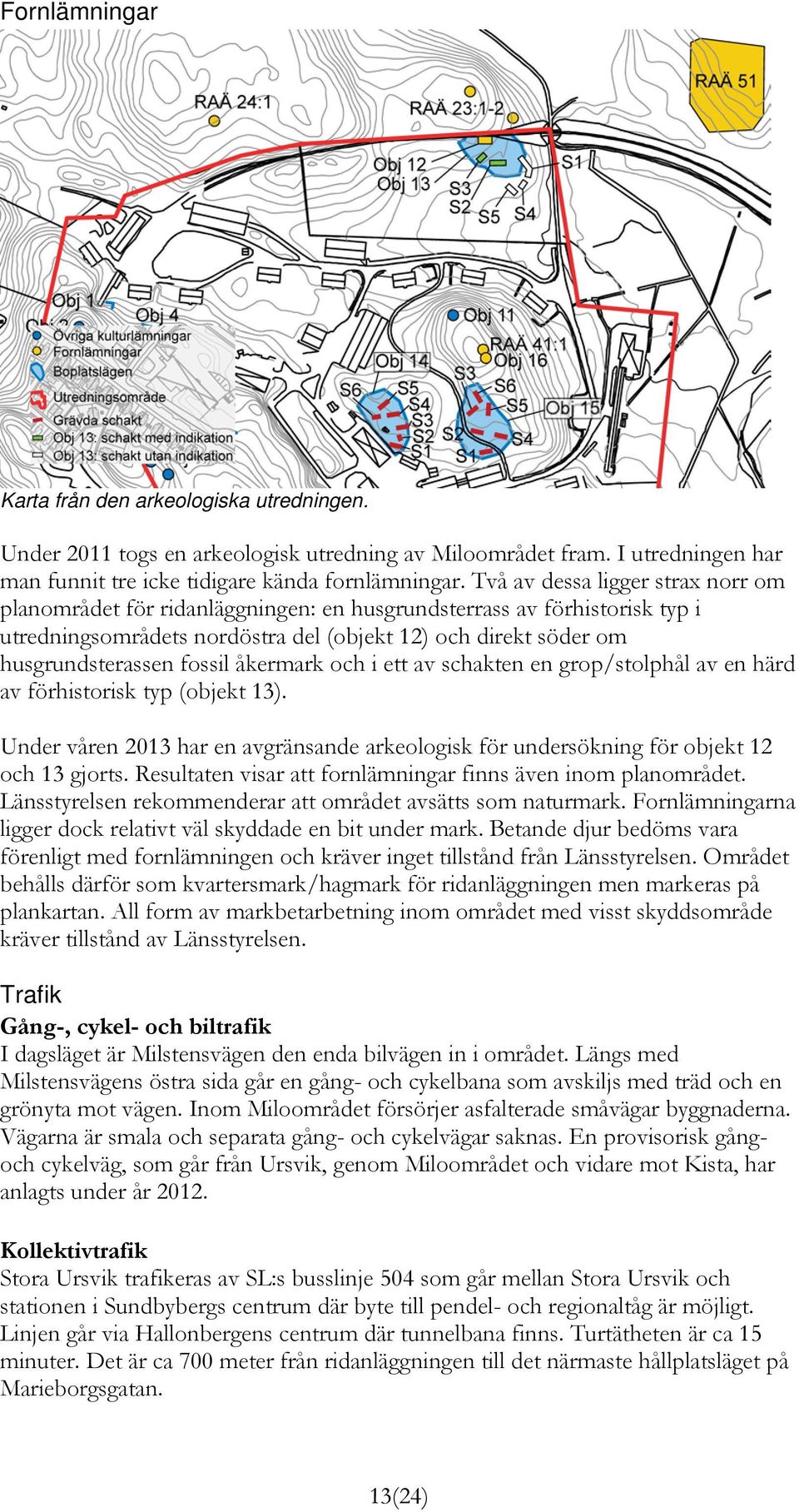 åkermark och i ett av schakten en grop/stolphål av en härd av förhistorisk typ (objekt 13). Under våren 2013 har en avgränsande arkeologisk för undersökning för objekt 12 och 13 gjorts.