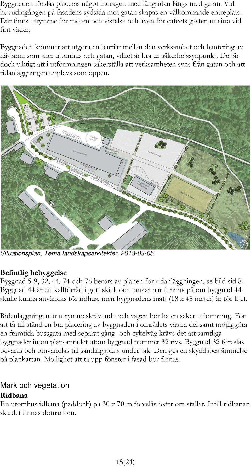 Byggnaden kommer att utgöra en barriär mellan den verksamhet och hantering av hästarna som sker utomhus och gatan, vilket är bra ur säkerhetssynpunkt.