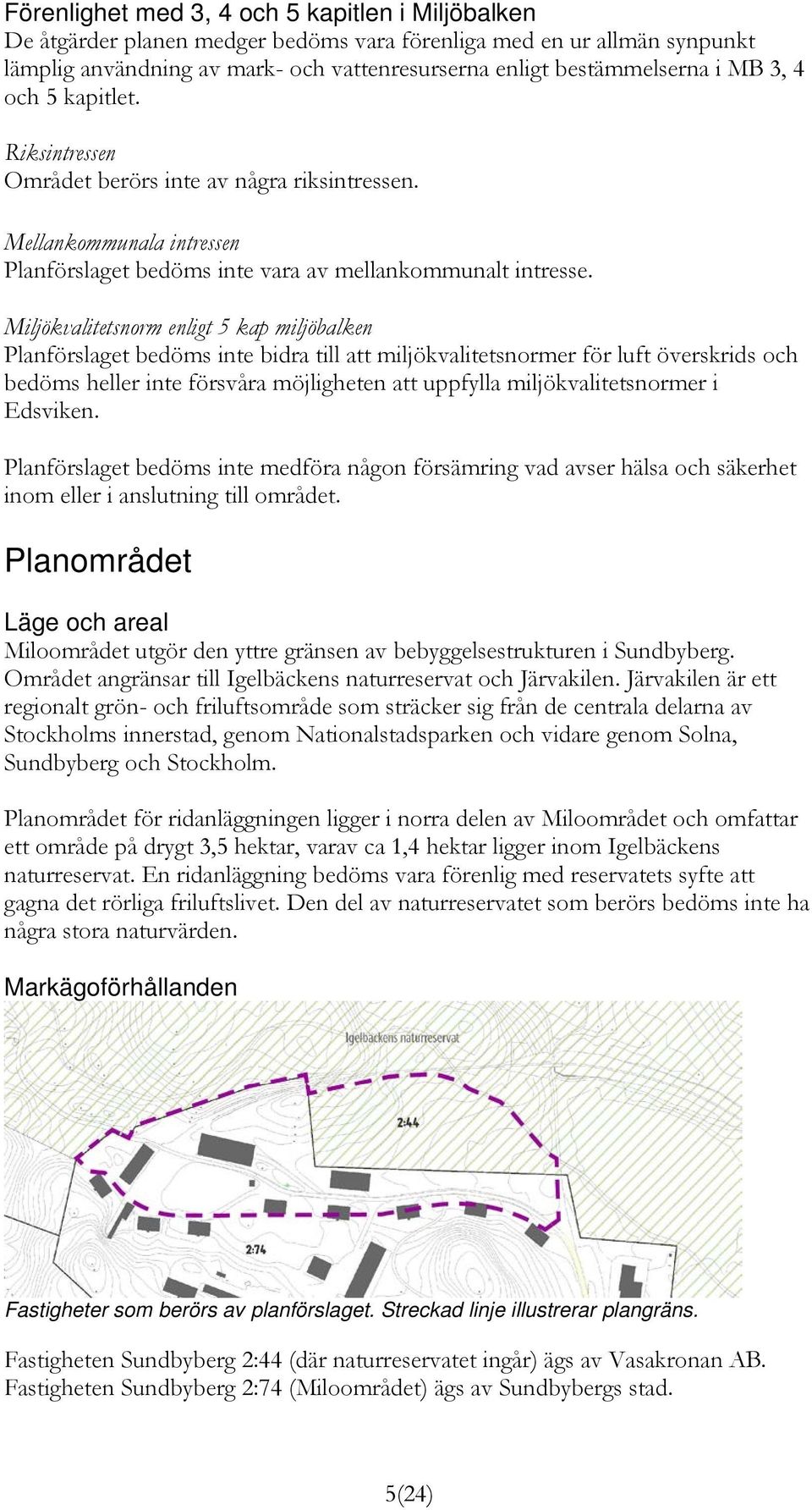 Miljökvalitetsnorm enligt 5 kap miljöbalken Planförslaget bedöms inte bidra till att miljökvalitetsnormer för luft överskrids och bedöms heller inte försvåra möjligheten att uppfylla