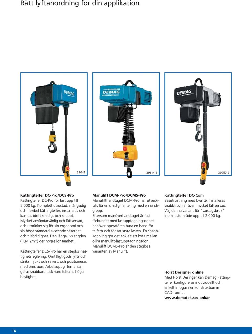 Mycket användarvänlig och lättservad, och utmärker sig för sin ergonomi och sin höga standard avseende säkerhet och tillförlitlighet. Den långa livslängden (FEM 2m+) ger högre lönsamhet.