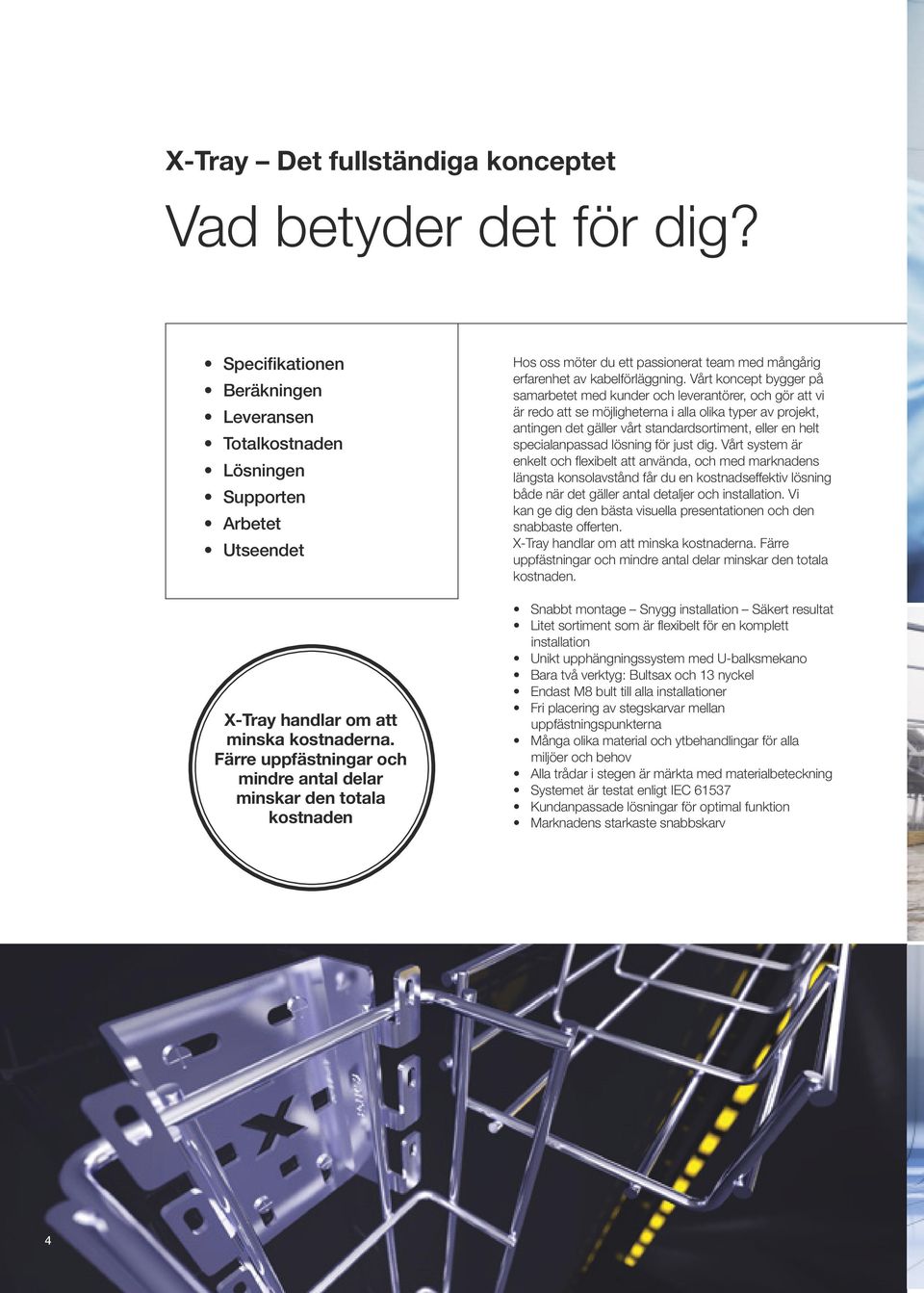 Vårt koncept bygger på samarbetet med kunder och leverantörer, och gör att vi är redo att se möjligheterna i alla olika typer av projekt, antingen det gäller vårt standardsortiment, eller en helt